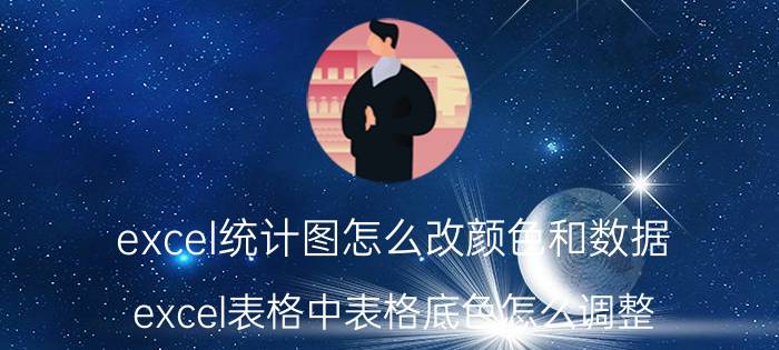 excel统计图怎么改颜色和数据 excel表格中表格底色怎么调整？